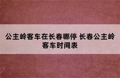 公主岭客车在长春哪停 长春公主岭客车时间表